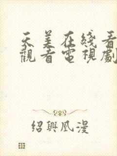 天美在线看免费观看电视剧