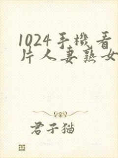 1024手机看片人妻熟女