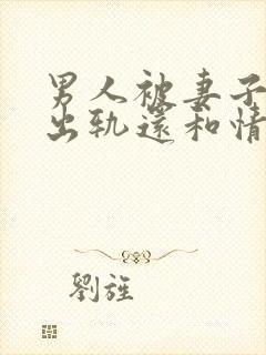 男人被妻子发现出轨还和情人联系