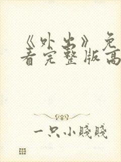 《外出》免费观看完整版高清电影