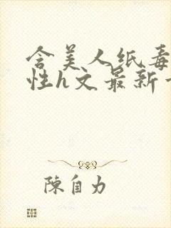 含美人纸毒龙双性h文最新章节更新内