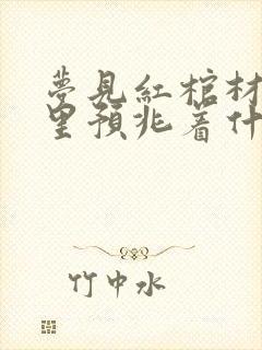 梦见红棺材在家里预兆着什么