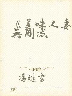 《美味人妻3》无删减