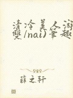 清冷美人游戏(双/nai)笔趣阁