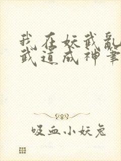 我在妖武乱世,武道成神笔趣阁封面