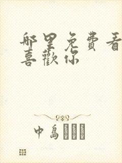 哪里免费看我,喜欢你