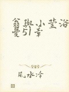 翁与小莹浴室欢爱51章