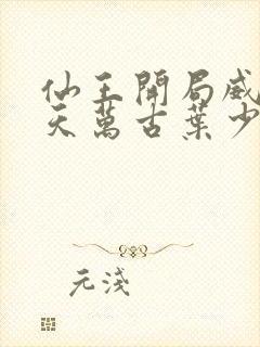 仙王开局威压诸天万古叶少青