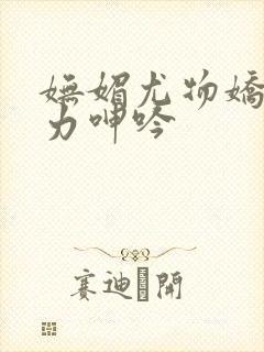 妩媚尤物娇喘无力呻吟