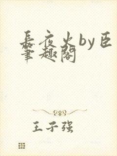 长夜火by臣言笔趣阁