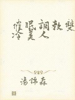 催眠调教双性清冷美人