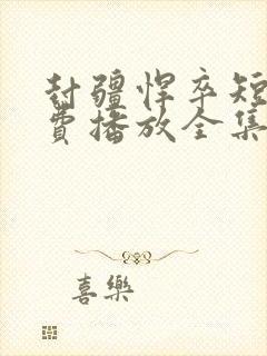 封疆悍卒短剧免费播放全集在线观看