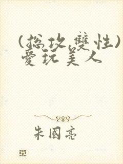 (总攻,双性)爱玩美人