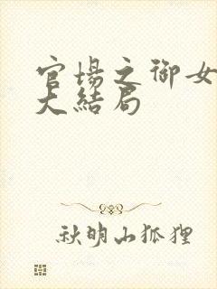 官场之御女之术大结局