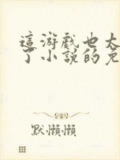 这游戏也太真实了小说的免费阅读