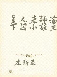 美人老师沦为阶下囚小说免费阅读