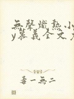 无声炽热小说by慕义全文免费阅读