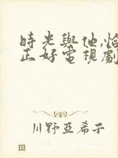 时光与他,恰是正好电视剧免费看