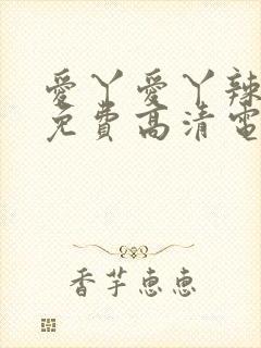 爱丫爱丫辣妹子免费高清电视剧