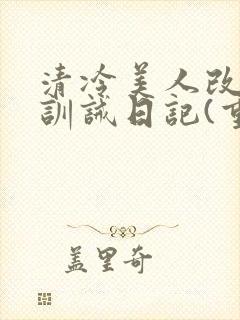 清冷美人改/造训诫日记(重