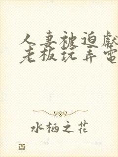 人妻被迫献身给老板玩弄电影