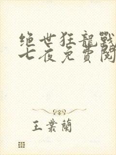 绝世狂龙战神沈七夜免费阅读全文