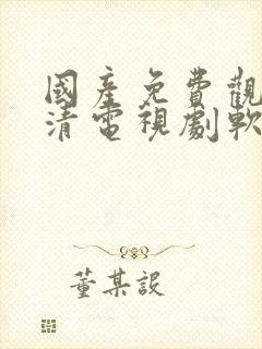 国产免费观看高清电视剧软件下载