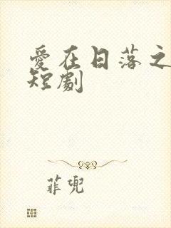 爱在日落之前 短剧