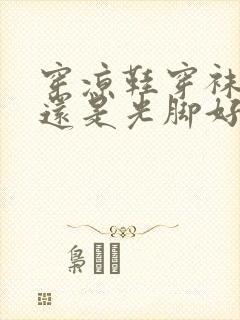 穿凉鞋穿袜子好还是光脚好