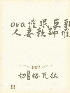 ova催眠巨乳人妻教师催眠