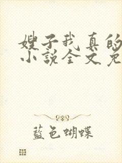 嫂子我真的不傻小说全文免费阅读