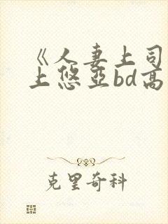 《人妻上司》三上悠亚bd高清