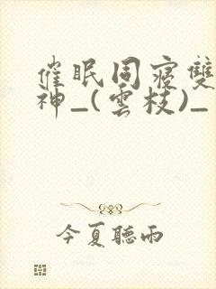 催眠同寝双性男神_(云枝)_封面