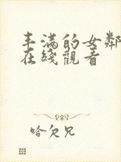 丰满的女邻居2在线观看