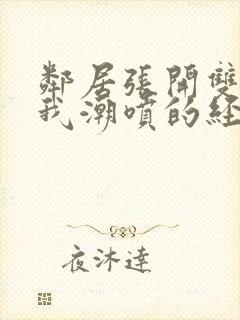 邻居张开双腿让我潮喷的经历