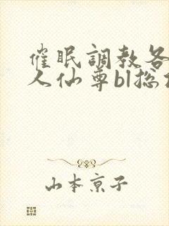 催眠调教各路美人仙尊bl总攻