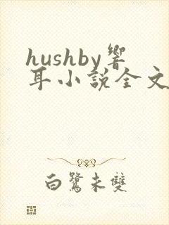hushby响耳小说全文免费阅读