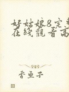 好姑娘8完整版在线观看高清中文