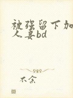 被强留下加班的人妻bd