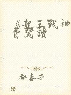 《龙王战神》免费阅读