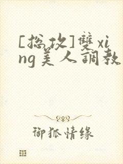 [总攻]双xing美人调教游