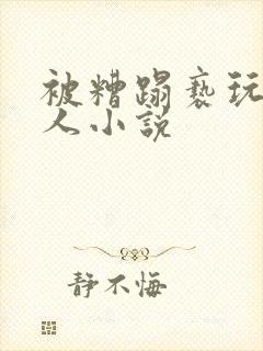 被糟蹋亵玩的美人小说
