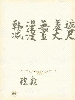 韩漫无羞遮无删减漫画大尺度免费