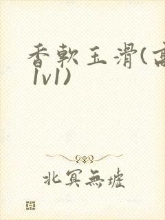 香软玉滑(高h 1v1)