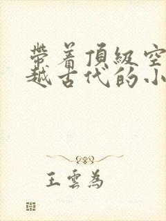 带着顶级空间穿越古代的小说封面