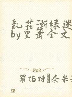 乱花渐绿迷人眼by皇箫全文阅读笔趣阁