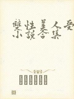双性美人受丑攻小说合集