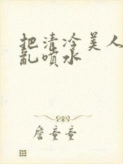 把清冷美人调教乱喷水封面