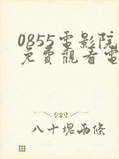 0855电影院免费观看电视剧高清