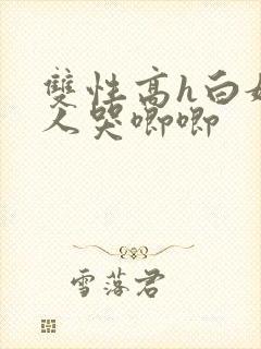 双性高h白嫩美人哭唧唧